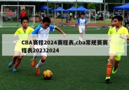 CBA赛程2024赛程表,cba常规赛赛程表20232024