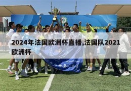 2024年法国欧洲杯直播,法国队2021欧洲杯