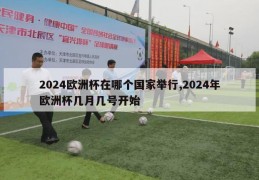 2024欧洲杯在哪个国家举行,2024年欧洲杯几月几号开始