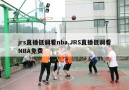 jrs直播低调看nba,JRS直播低调看NBA免费