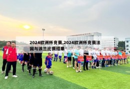 2024欧洲杯竞赛,2024欧洲杯竞赛法国与波兰比赛结果