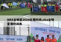 NBA全明星2024比赛时间,nba全明星赛时间表