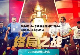 2024年nba总决赛录像回放,2014年nba总决赛g5回放