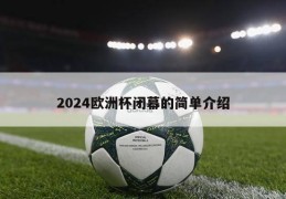 2024欧洲杯闭幕的简单介绍