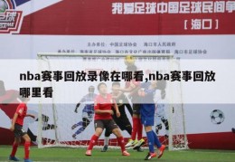 nba赛事回放录像在哪看,nba赛事回放哪里看