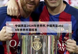 中国男篮2024年世界杯,中国男篮2024年世界杯赛程表