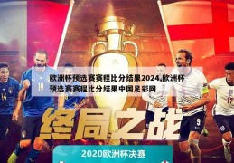 欧洲杯预选赛赛程比分结果2024,欧洲杯预选赛赛程比分结果中国足彩网