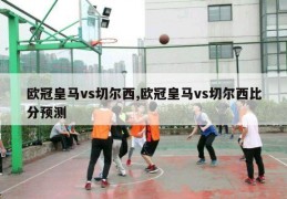 欧冠皇马vs切尔西,欧冠皇马vs切尔西比分预测