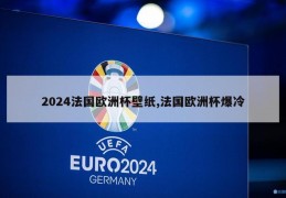 2024法国欧洲杯壁纸,法国欧洲杯爆冷