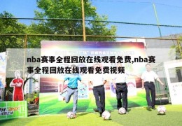 nba赛事全程回放在线观看免费,nba赛事全程回放在线观看免费视频