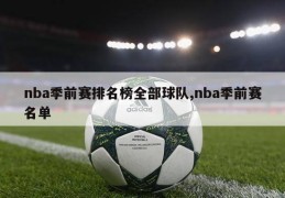 nba季前赛排名榜全部球队,nba季前赛名单