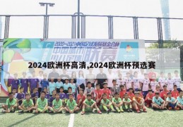 2024欧洲杯高清,2024欧洲杯预选赛