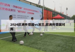 2024欧洲杯德国vs波兰,欧洲杯德国对阵