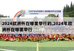 2024欧洲杯在哪里举行的,2024年欧洲杯在哪里举行