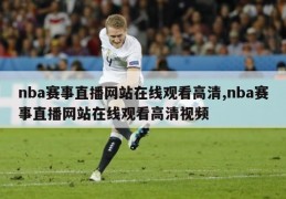 nba赛事直播网站在线观看高清,nba赛事直播网站在线观看高清视频