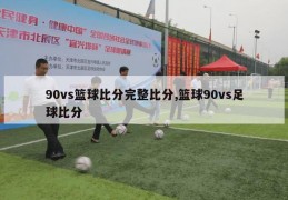 90vs篮球比分完整比分,篮球90vs足球比分