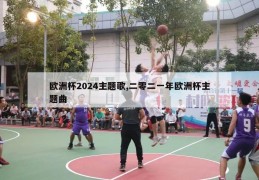 欧洲杯2024主题歌,二零二一年欧洲杯主题曲