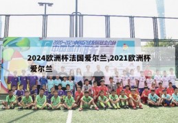 2024欧洲杯法国爱尔兰,2021欧洲杯 爱尔兰