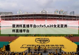 亚洲杯直播平台cctv5,u20女足亚洲杯直播平台