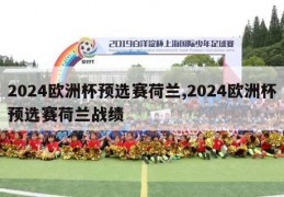 2024欧洲杯预选赛荷兰,2024欧洲杯预选赛荷兰战绩