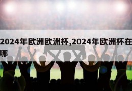 2024年欧洲欧洲杯,2024年欧洲杯在哪