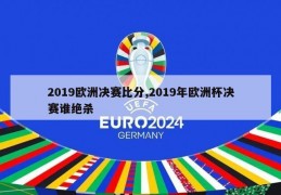 2019欧洲决赛比分,2019年欧洲杯决赛谁绝杀