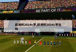 欧洲杯2024c罗,欧洲杯2024c罗在吗