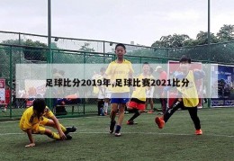 足球比分2019年,足球比赛2021比分