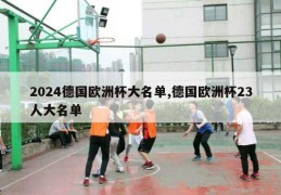 2024德国欧洲杯大名单,德国欧洲杯23人大名单