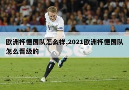 欧洲杯德国队怎么样,2021欧洲杯德国队怎么晋级的