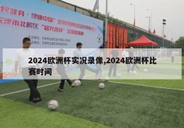 2024欧洲杯实况录像,2024欧洲杯比赛时间