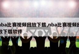 nba比赛视频回放下载,nba比赛视频回放下载软件