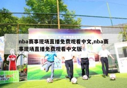 nba赛事现场直播免费观看中文,nba赛事现场直播免费观看中文版