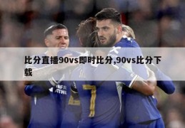 比分直播90vs即时比分,90vs比分下载