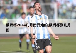 欧洲杯2024几月份开始的,欧洲杯到几月份