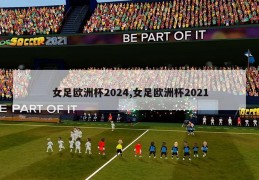 女足欧洲杯2024,女足欧洲杯2021