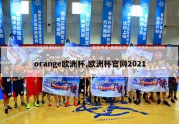 orange欧洲杯,欧洲杯官网2021