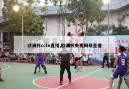 欧洲杯cctv直播,欧洲杯央视网络直播