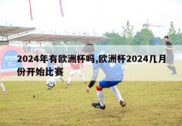 2024年有欧洲杯吗,欧洲杯2024几月份开始比赛