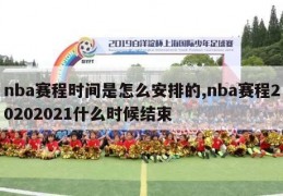 nba赛程时间是怎么安排的,nba赛程20202021什么时候结束