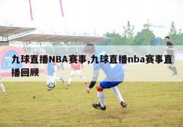 九球直播NBA赛事,九球直播nba赛事直播回顾