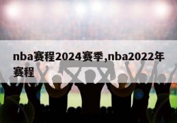 nba赛程2024赛季,nba2022年赛程