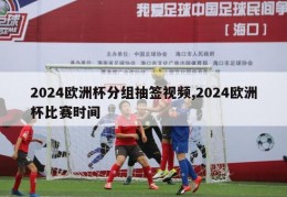 2024欧洲杯分组抽签视频,2024欧洲杯比赛时间