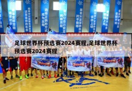 足球世界杯预选赛2024赛程,足球世界杯预选赛2024赛程