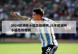 2024欧洲杯小组出线规则,21年欧洲杯小组出线规则