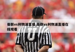 曼联vs利物浦直播,曼联vs利物浦直播在线观看