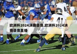 欧洲杯2024决赛录像,欧洲杯2024决赛录像直播