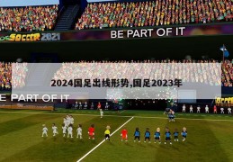 2024国足出线形势,国足2023年