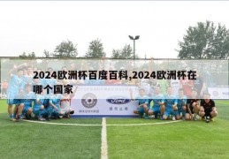 2024欧洲杯百度百科,2024欧洲杯在哪个国家