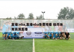 直播:nba,直播nba免费观看 极尽体育高清直播